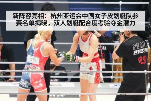 新阵容亮相：杭州亚运会中国女子皮划艇队参赛名单揭晓，双人划艇配合度考验夺金潜力