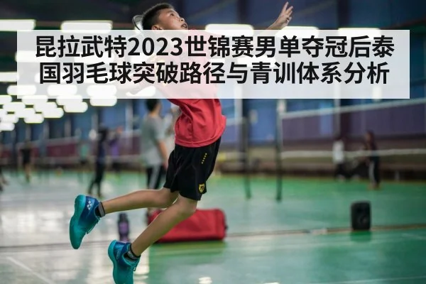 昆拉武特2023世锦赛男单夺冠后泰国羽毛球突破路径与青训体系分析